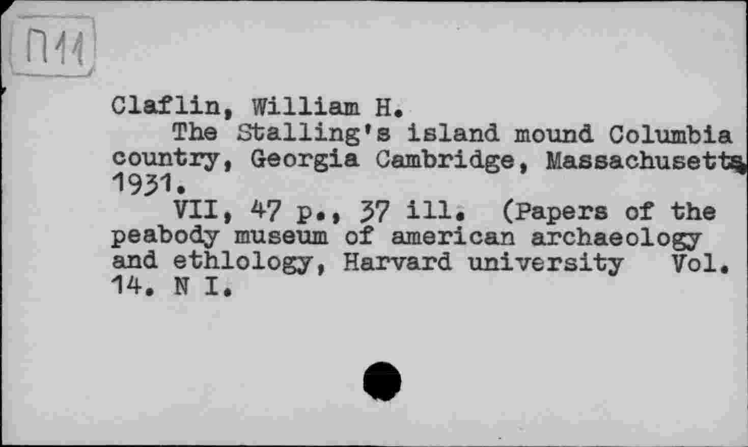 ﻿Claflin, William H.
The Stalling’s island mound Columbia country, Georgia Cambridge, Massachusetts 1931.
VII, 47 p*, 37 ill* (Papers of the peabody museum of american archaeology and ethlology, Harvard university Vol, 14. N I.